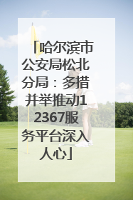 哈尔滨市公安局松北分局：多措并举推动12367服务平台深入人心