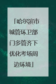 哈尔滨市城管环卫部门多管齐下优化考场周边环境