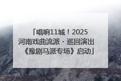 唱响11城！2025河南戏曲流派・巡回演出《豫剧马派专场》启动