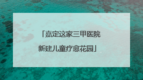 嘉定这家三甲医院新建儿童疗愈花园