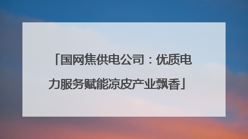 国网焦供电公司：优质电力服务赋能凉皮产业飘香