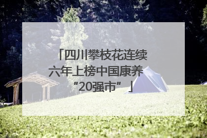 四川攀枝花连续六年上榜中国康养“20强市”