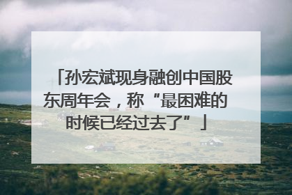 孙宏斌现身融创中国股东周年会，称“最困难的时候已经过去了”