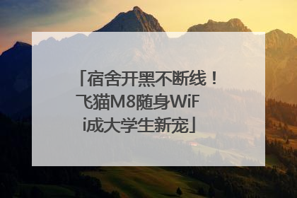 宿舍开黑不断线！飞猫M8随身WiFi成大学生新宠