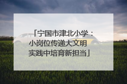宁国市津北小学：小岗位传递大文明 实践中培育新担当