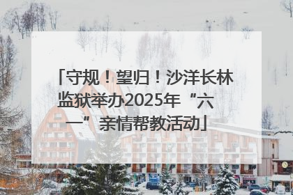 守规！望归！沙洋长林监狱举办2025年“六一”亲情帮教活动