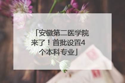 安徽第二医学院来了！首批设置4个本科专业