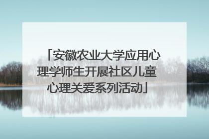 安徽农业大学应用心理学师生开展社区儿童心理关爱系列活动