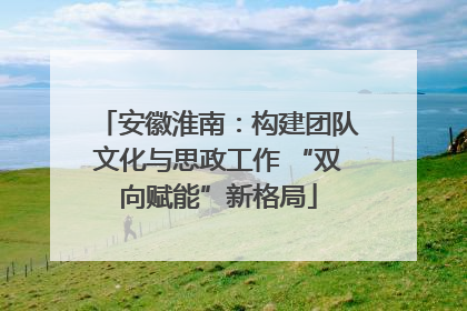 安徽淮南：构建团队文化与思政工作 “双向赋能”新格局