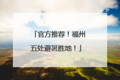 官方推荐！福州五处避暑胜地！