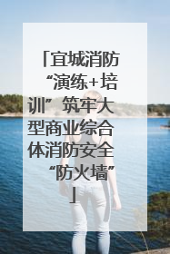 宜城消防“演练+培训”筑牢大型商业综合体消防安全“防火墙”