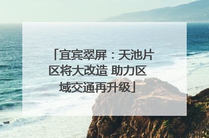 宜宾翠屏：天池片区将大改造 助力区域交通再升级