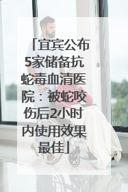 宜宾公布5家储备抗蛇毒血清医院：被蛇咬伤后2小时内使用效果最佳