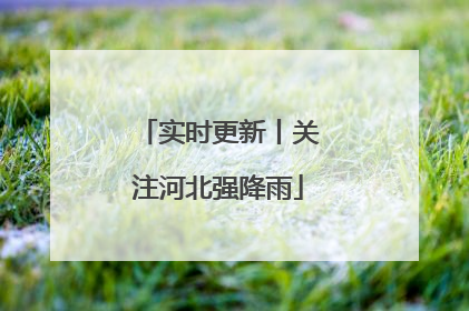 实时更新丨关注河北强降雨