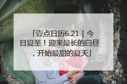 壹点日历6.21｜今日夏至！迎来最长的白昼，开始最甜的夏天
