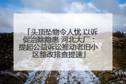 头顶坠物令人忧 以诉促治除隐患 河北大厂：提起公益诉讼推动老旧小区整改排查提速