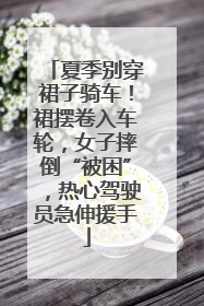 夏季别穿裙子骑车！裙摆卷入车轮，女子摔倒“被困”，热心驾驶员急伸援手