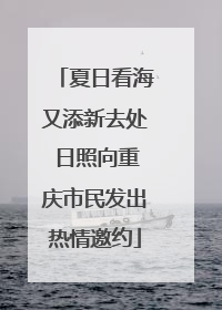 夏日看海又添新去处 日照向重庆市民发出热情邀约