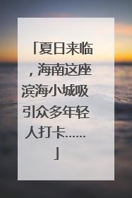 夏日来临，海南这座滨海小城吸引众多年轻人打卡……