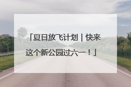 夏日放飞计划｜快来这个新公园过六一！