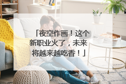 夜空作画！这个新职业火了，未来将越来越吃香！