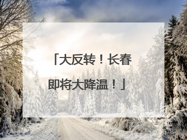 大反转！长春即将大降温！
