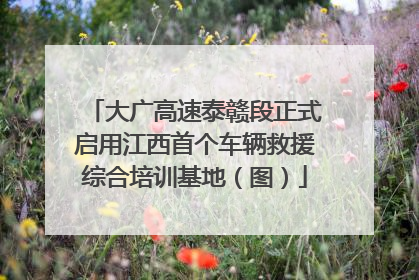 大广高速泰赣段正式启用江西首个车辆救援综合培训基地（图）