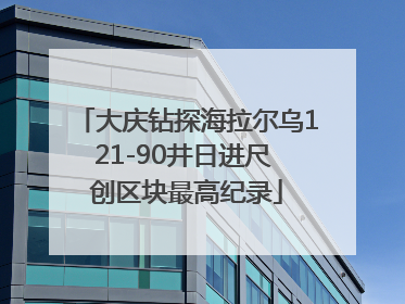 大庆钻探海拉尔乌121-90井日进尺 创区块最高纪录