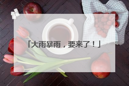 大雨暴雨，要来了！