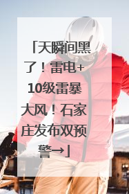 天瞬间黑了！雷电+10级雷暴大风！石家庄发布双预警→