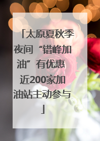 太原夏秋季夜间“错峰加油”有优惠 近200家加油站主动参与