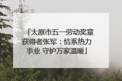 太原市五一劳动奖章获得者张军：情系热力事业 守护万家温暖
