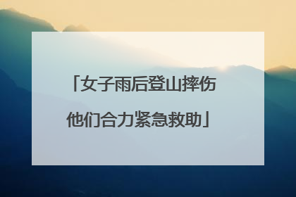 女子雨后登山摔伤 他们合力紧急救助