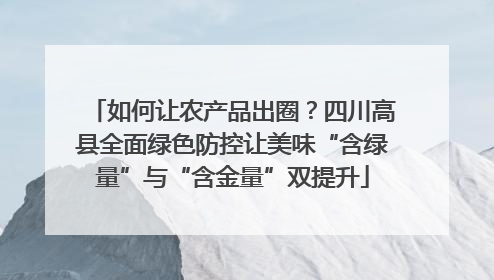 如何让农产品出圈？四川高县全面绿色防控让美味“含绿量”与“含金量”双提升