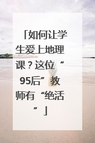 如何让学生爱上地理课？这位“95后”教师有“绝活”