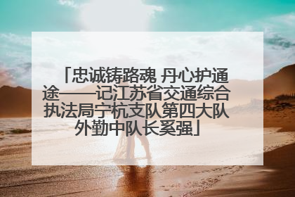 忠诚铸路魂 丹心护通途——记江苏省交通综合执法局宁杭支队第四大队外勤中队长奚强