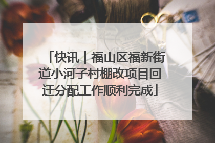 快讯｜福山区福新街道小河子村棚改项目回迁分配工作顺利完成