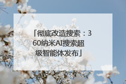 彻底改造搜索：360纳米AI搜索超级智能体发布