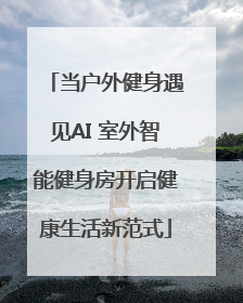 当户外健身遇见AI 室外智能健身房开启健康生活新范式
