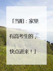 当阳：家里有高考生的，快点进来！