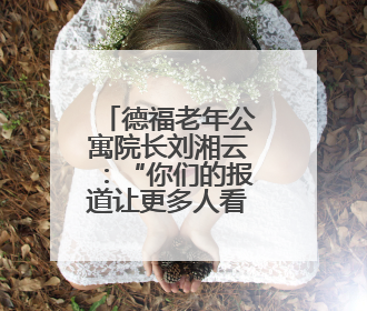 德福老年公寓院长刘湘云：“你们的报道让更多人看见了我们”