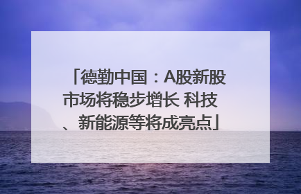 德勤中国：A股新股市场将稳步增长 科技、新能源等将成亮点