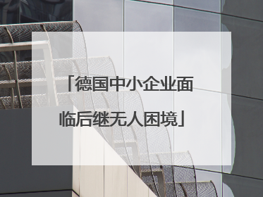 德国中小企业面临后继无人困境