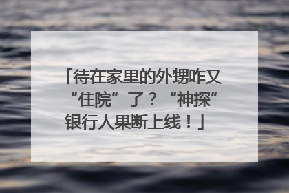 待在家里的外甥咋又“住院”了？“神探”银行人果断上线！