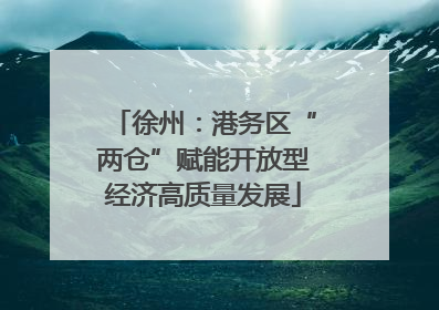 徐州：港务区“两仓”赋能开放型经济高质量发展