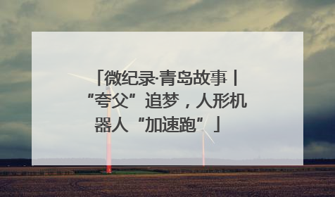 微纪录·青岛故事丨“夸父”追梦，人形机器人“加速跑”