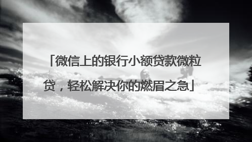 微信上的银行小额贷款微粒贷，轻松解决你的燃眉之急