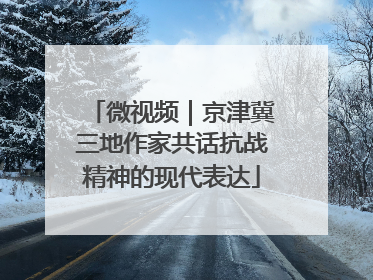 微视频｜京津冀三地作家共话抗战精神的现代表达