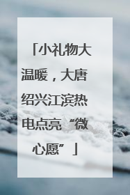 小礼物大温暖，大唐绍兴江滨热电点亮“微心愿”