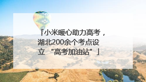小米暖心助力高考，湖北200余个考点设立 “高考加油站”